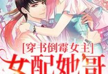 穿书倒霉女主，女配她哥老撩我这本小说在哪里可以看？哪里有免费试读章节？-推书机