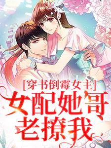 穿书倒霉女主，女配她哥老撩我这本小说在哪里可以看？哪里有免费试读章节？
