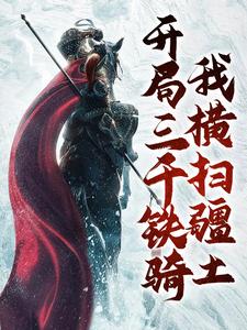 开局三千铁骑，我横扫疆土李青山小说在线章节免费阅读
