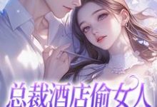 总裁酒店偷女人,我站门口帮看风小说免费资源,总裁酒店偷女人,我站门口帮看风在线阅读-推书机