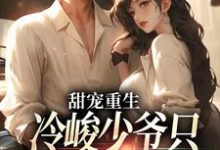 甜宠重生:冷峻少爷只对我一人痴情小说全文哪里可以免费看?-推书机