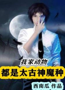 完结版《我家动物都是太古神魔种》章节阅读
