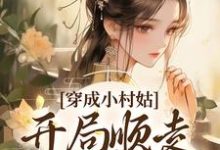 《穿成小村姑,开局顺走婆家银子》小说章节在线试读,《穿成小村姑,开局顺走婆家银子》最新章节目录-推书机