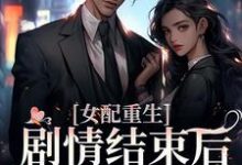 《女配重生,剧情结束后,我连夜逃跑》小说章节在线试读,《女配重生,剧情结束后,我连夜逃跑》最新章节目录-推书机
