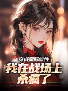 穿成星际雌性，我在战场上杀疯了小说，穿成星际雌性，我在战场上杀疯了免费阅读