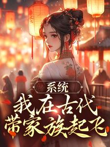 系统：我在古代带家族起飞小说的免费阅读版本在哪里可以找到？