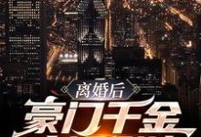 已完结小说《离婚后,豪门千金疯狂倒追》最新章节-推书机