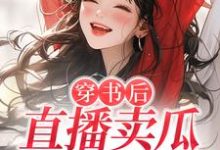 穿书后,直播卖瓜,干倒对家!小说有没有完结版在线?-推书机