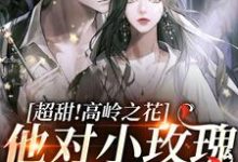 完结版《超甜！高岭之花他对小玫瑰蓄谋已久》章节阅读-推书机