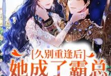 小说《久别重逢后,她成了霸总的白月光》在线章节阅读-推书机