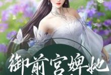 已完结小说《御前宫婢她过分柔弱》最新章节-推书机