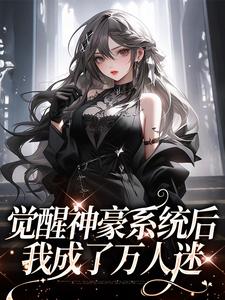 在线寻找觉醒神豪系统后，我成了万人迷小说的无删减版本