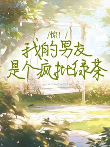 小说《惊！我的男友是个疯批绿茶》在线章节阅读