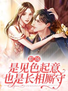 职场：是见色起意也是长相厮守小说，职场：是见色起意也是长相厮守最新章节