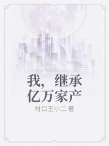 我，继承亿万家产免费阅读，我，继承亿万家产章节目录