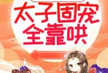 太子妃倾国倾城,太子固宠全靠哄这本小说怎么样?免费在线阅读试试-推书机