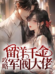 留洋千金攻略军阀大佬免费阅读，留洋千金攻略军阀大佬章节在线阅读