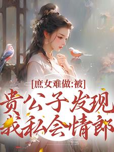 庶女难做：被贵公子发现我私会情郎小说完结版章节免费阅读