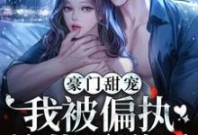 豪门甜宠:我被偏执总裁霸道爱小说完结了吗?在哪里可以免费读到?-推书机