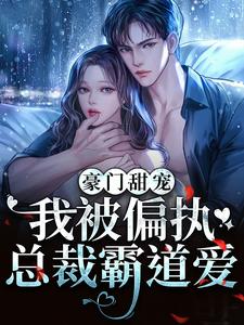 豪门甜宠：我被偏执总裁霸道爱小说完结了吗？在哪里可以免费读到？