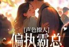 完结版《声色撩人！偏执霸总别乱来》章节阅读-推书机