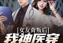 哪里能找到女友背叛后我神医穿成觉醒了小说的最新更新和免费章节?-推书机