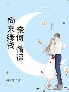 向来缘浅，奈何情深最新章节，向来缘浅，奈何情深免费阅读