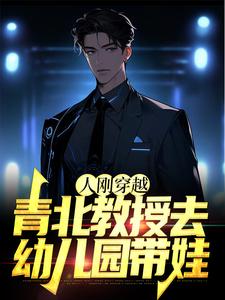 《人刚穿越，青北教授去幼儿园带娃》小说章节在线试读，《人刚穿越，青北教授去幼儿园带娃》最新章节目录