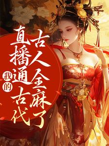 已完结小说《我的直播通古代，古人全麻了》最新章节