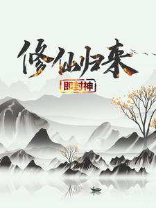 修仙归来即封神最新章节，修仙归来即封神章节在线阅读