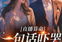 已完结小说《直播算命:一句话吓哭千万主播》最新章节-推书机