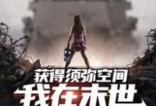 获得须弥空间，我在末世囤货杀僵尸小说免费资源，获得须弥空间，我在末世囤货杀僵尸在线阅读-推书机