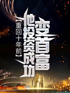 重回十年前，他投资成功变首富小说阅读，重回十年前，他投资成功变首富完结版