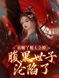 免费看谄媚丫鬟太会撩，腹黑世子沦陷了小说的网站有哪些？