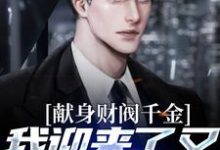 献身财阀千金，我迎来了又一个病娇免费阅读，献身财阀千金，我迎来了又一个病娇江皓-推书机