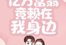 一睁眼，亿万富翁竟赖在我身边小说最新更新在哪里？免费在线看-推书机