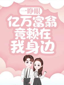 一睁眼，亿万富翁竟赖在我身边小说最新更新在哪里？免费在线看