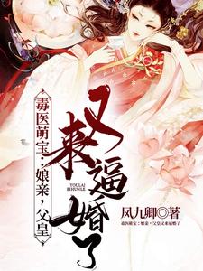 已完结小说《毒医萌宝：娘亲，父皇又来逼婚了》章节在线阅读