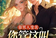 求靠男人变美，你管这叫恋爱脑？小说的全文免费阅读链接-推书机