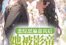 已完结小说《恋综怼遍嘉宾后,她被影帝掐腰哄》最新章节-推书机