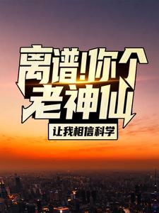 离谱！你个老神仙让我相信科学？苏渊林初墨小说在线章节目录阅读最新章节