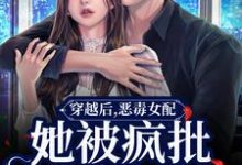 穿越后,恶毒女配她被疯批包围了这本小说怎么样?免费在线阅读试试-推书机
