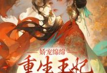 已完结小说《娇宠绵绵，重生王妃掌权后宫了》章节免费阅读-推书机