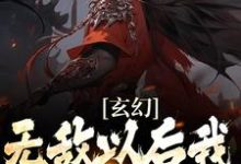 求玄幻:无敌以后我只想搞钱小说的全文免费阅读链接-推书机