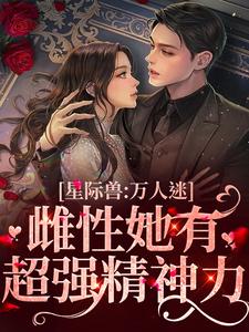 星际兽人：万人迷雌性她有超强精神力小说最新章节在哪里可以读到？