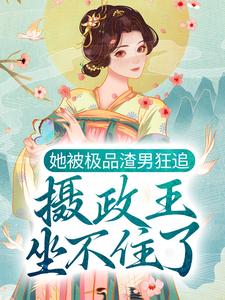 在线寻找她被极品渣男狂追，摄政王坐不住了小说的无删减版本