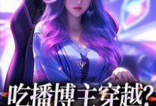 完结版《吃播博主穿越？这也没网啊》章节阅读-推书机