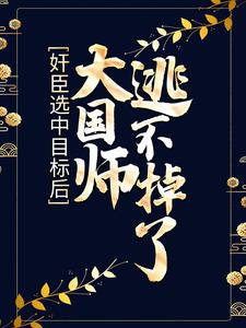 奸臣选中目标后，大国师逃不掉了小说，奸臣选中目标后，大国师逃不掉了在线阅读