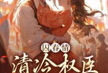 囚春情:清冷权臣追妻路小说有没有完整的免费版本在线阅读?-推书机