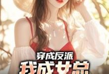 完整版的穿成反派,我成女总贴身助手小说在哪里可以免费读到?-推书机